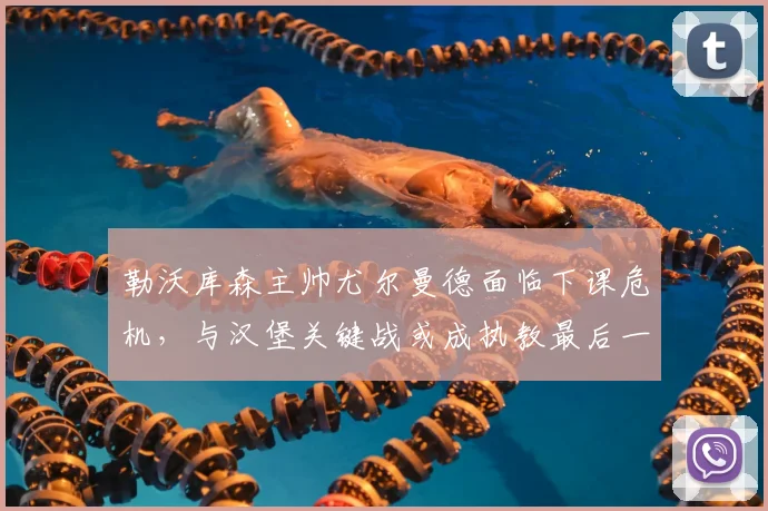 勒沃库森主帅尤尔曼德面临下课危机，与汉堡关键战或成执教最后一役