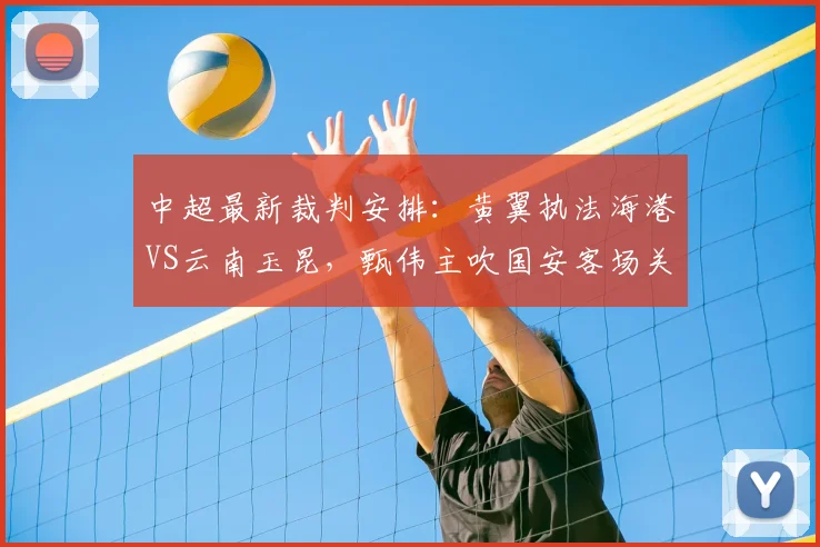 中超最新裁判安排：黄翼执法海港VS云南玉昆，甄伟主吹国安客场关键战