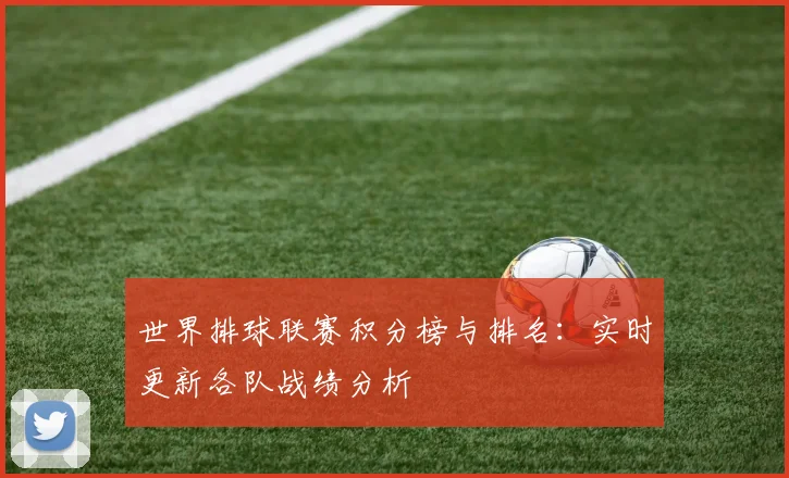 世界排球联赛积分榜与排名：实时更新各队战绩分析