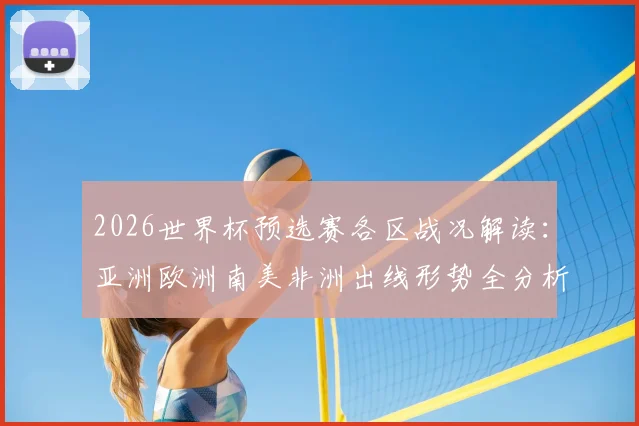 2026世界杯预选赛各区战况解读：亚洲欧洲南美非洲出线形势全分析