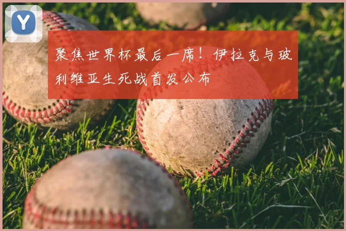 聚焦世界杯最后一席！伊拉克与玻利维亚生死战首发公布