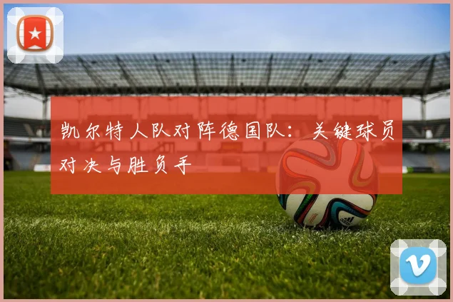 凯尔特人队对阵德国队：关键球员对决与胜负手