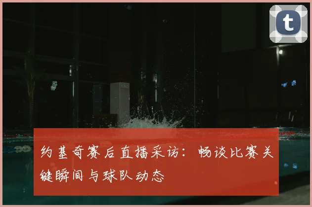 约基奇赛后直播采访：畅谈比赛关键瞬间与球队动态
