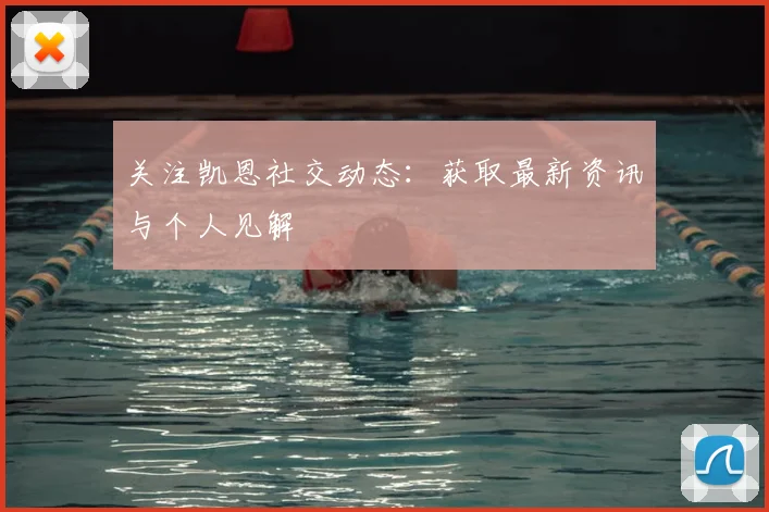关注凯恩社交动态：获取最新资讯与个人见解