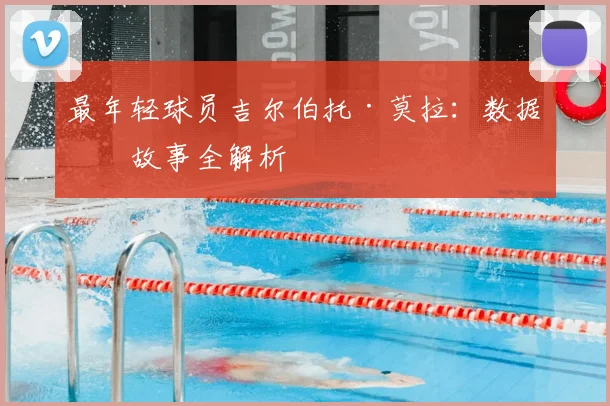 最年轻球员吉尔伯托·莫拉：数据与故事全解析