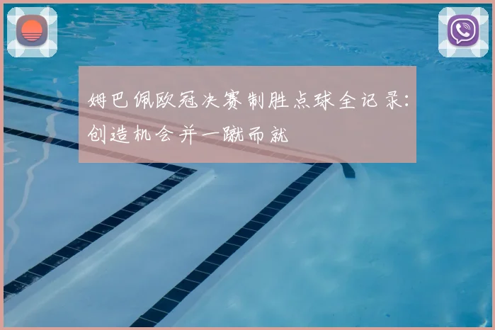 姆巴佩欧冠决赛制胜点球全记录:创造机会并一蹴而就
