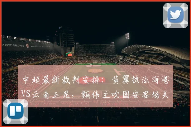 中超最新裁判安排：黄翼执法海港VS云南玉昆，甄伟主吹国安客场关键战