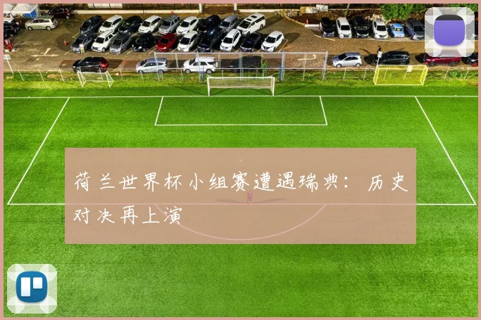 荷兰世界杯小组赛遭遇瑞典：历史对决再上演