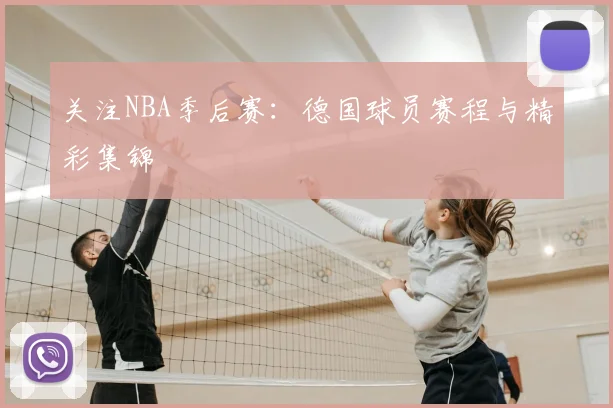 关注NBA季后赛：德国球员赛程与精彩集锦